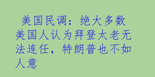  美国民调：绝大多数美国人认为拜登太老无法连任，特朗普也不如人意