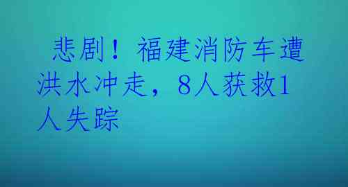  悲剧！福建消防车遭洪水冲走，8人获救1人失踪