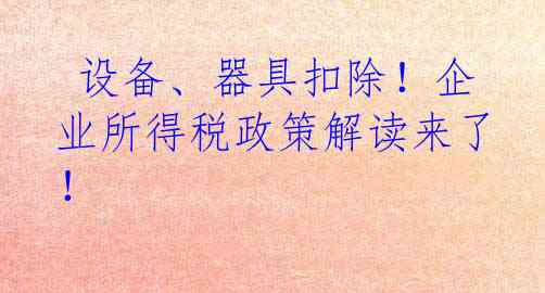 设备、器具扣除！企业所得税政策解读来了！