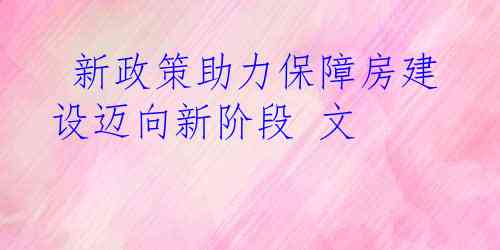  新政策助力保障房建设迈向新阶段 文