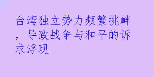 台湾独立势力频繁挑衅，导致战争与和平的诉求浮现