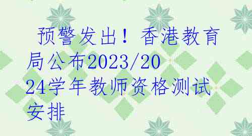  预警发出！香港教育局公布2023/2024学年教师资格测试安排