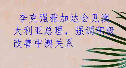  李克强雅加达会见澳大利亚总理，强调积极改善中澳关系