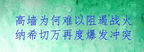  高墙为何难以阻遏战火 纳希切万再度爆发冲突