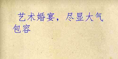  艺术婚宴，尽显大气包容