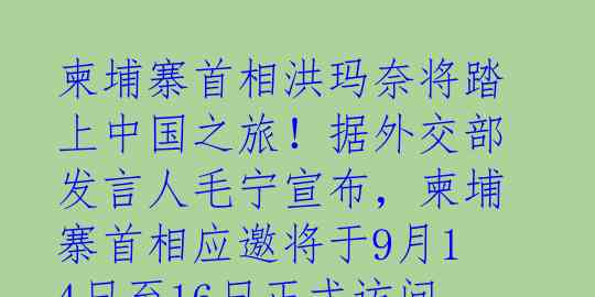 柬埔寨首相洪玛奈将踏上中国之旅！据外交部发言人毛宁宣布，柬埔寨首相应邀将于9月14日至16日正式访问中国。这次访问标志着
