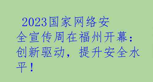 2023国家网络安全宣传周在福州开幕:创新驱动,提升安全水平!