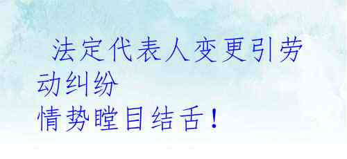 法定代表人变更引劳动纠纷 情势瞠目结舌!