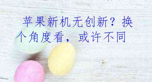  苹果新机无创新？换个角度看，或许不同