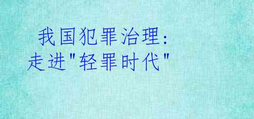  我国犯罪治理: 走进"轻罪时代"