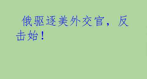 俄驱逐美外交官,反击始!