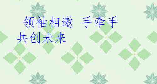  领袖相邀 手牵手 共创未来