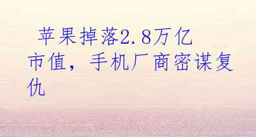  苹果掉落2.8万亿市值，手机厂商密谋复仇