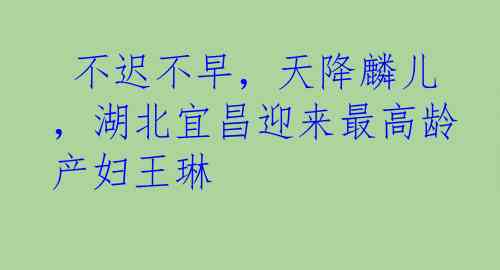  不迟不早，天降麟儿，湖北宜昌迎来最高龄产妇王琳