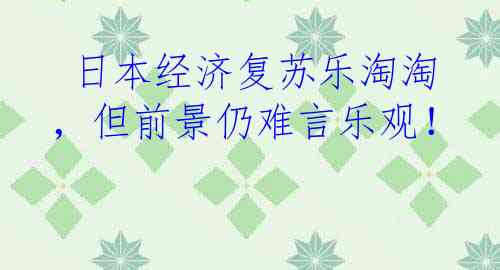  日本经济复苏乐淘淘，但前景仍难言乐观！
