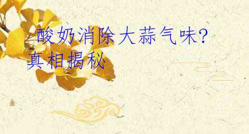  酸奶消除大蒜气味? 真相揭秘