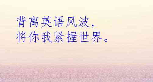 背离英语风波, 将你我紧握世界。 
