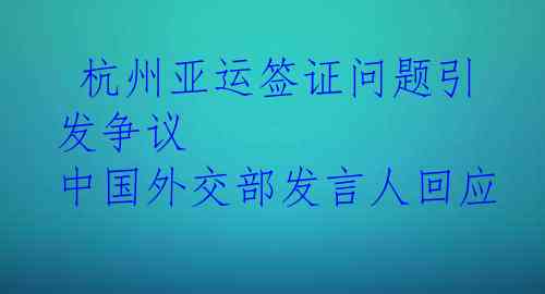  杭州亚运签证问题引发争议 中国外交部发言人回应