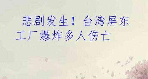  悲剧发生！台湾屏东工厂爆炸多人伤亡