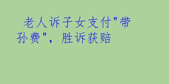  老人诉子女支付"带孙费"，胜诉获赔