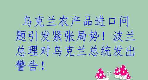  乌克兰农产品进口问题引发紧张局势！波兰总理对乌克兰总统发出警告！