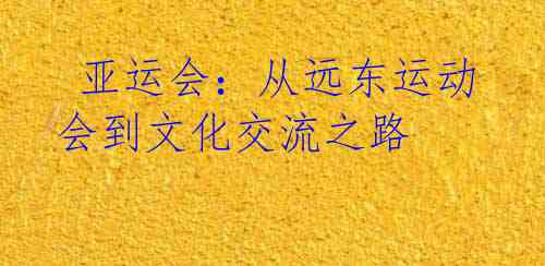  亚运会：从远东运动会到文化交流之路