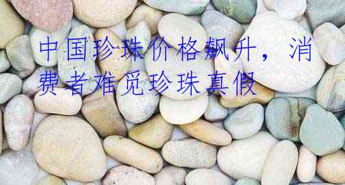 中国珍珠价格飙升，消费者难觅珍珠真假