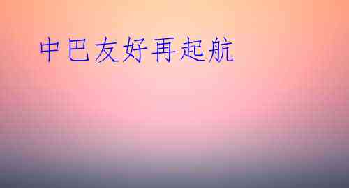 中巴友好再起航