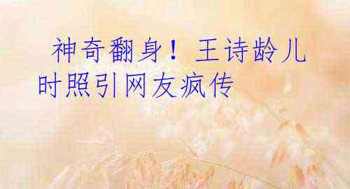  神奇翻身！王诗龄儿时照引网友疯传
