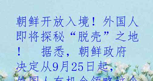 朝鲜开放入境!外国人即将探秘“脱壳”之地!
据悉,朝鲜政府决定从9月25日起,外国人有机会领略这个神秘国度的独特风情。