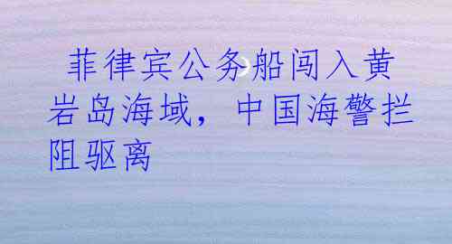  菲律宾公务船闯入黄岩岛海域，中国海警拦阻驱离