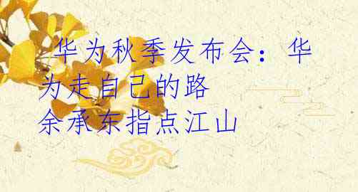 华为秋季发布会：华为走自己的路 余承东指点江山