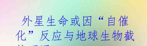 外星生命或因“自催化”反应与地球生物截然不同