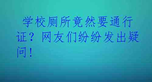  学校厕所竟然要通行证？网友们纷纷发出疑问!