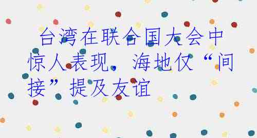  台湾在联合国大会中惊人表现，海地仅“间接”提及友谊