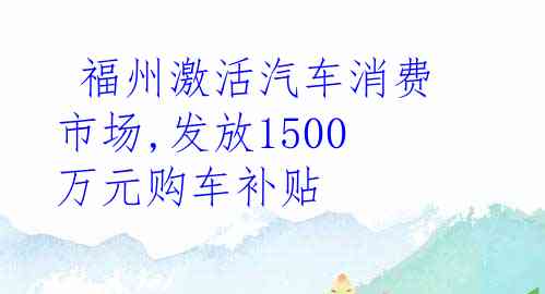  福州激活汽车消费市场,发放1500万元购车补贴