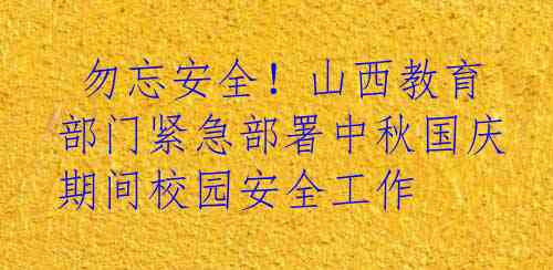  勿忘安全！山西教育部门紧急部署中秋国庆期间校园安全工作