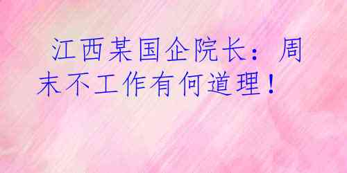  江西某国企院长：周末不工作有何道理！