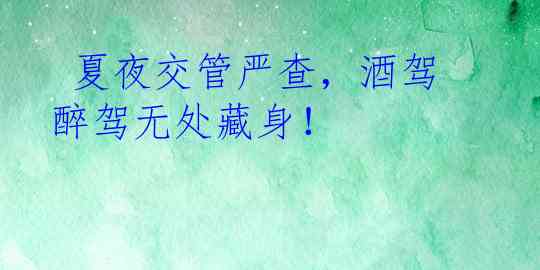  夏夜交管严查，酒驾醉驾无处藏身！