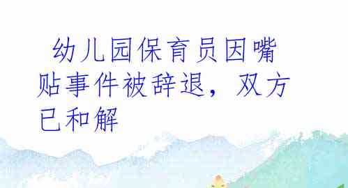  幼儿园保育员因嘴贴事件被辞退，双方已和解