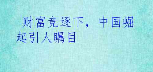  财富竞逐下，中国崛起引人瞩目
