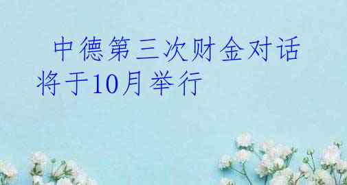  中德第三次财金对话将于10月举行