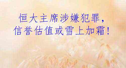  恒大主席涉嫌犯罪，信誉估值或雪上加霜!