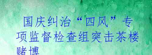  国庆纠治“四风”专项监督检查组突击茶楼赌博 揭露公职人员逃避责任