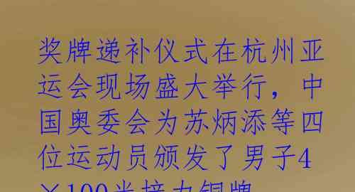 奖牌递补仪式在杭州亚运会现场盛大举行，中国奥委会为苏炳添等四位运动员颁发了男子4×100米接力铜牌，这也是中国队在奥运会