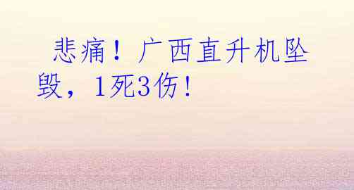  悲痛！广西直升机坠毁，1死3伤!