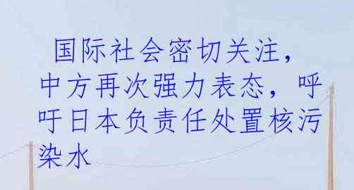  国际社会密切关注，中方再次强力表态，呼吁日本负责任处置核污染水