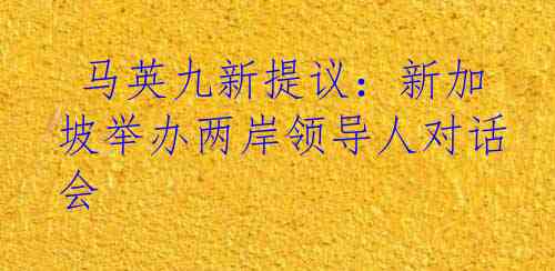  马英九新提议：新加坡举办两岸领导人对话会