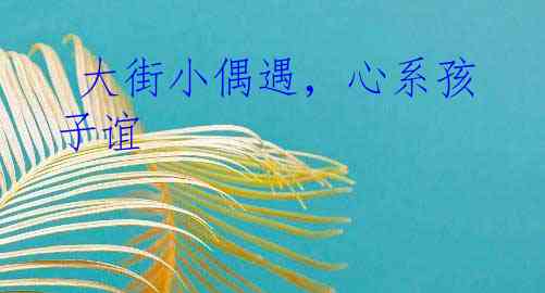  大街小偶遇，心系孩子谊