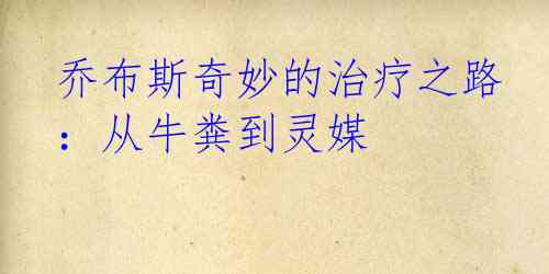 乔布斯奇妙的治疗之路：从牛粪到灵媒